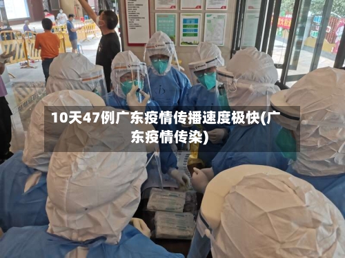 10天47例广东疫情传播速度极快(广东疫情传染)