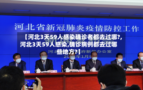 【河北3天59人感染确诊者都去过哪?,河北3天59人感染,确诊病例都去过哪些地方?】