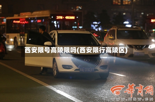 西安限号高陵限吗(西安限行高陵区)-第2张图片