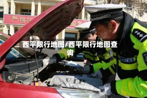 西平限行地图/西平限行地图查询-第2张图片