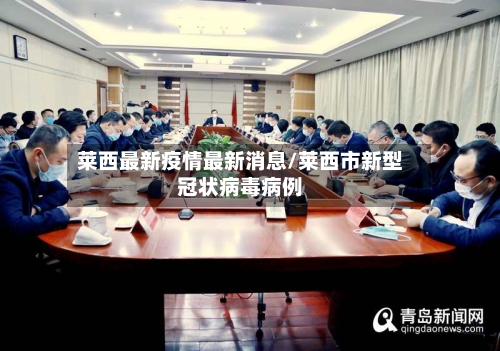 莱西最新疫情最新消息/莱西市新型冠状病毒病例