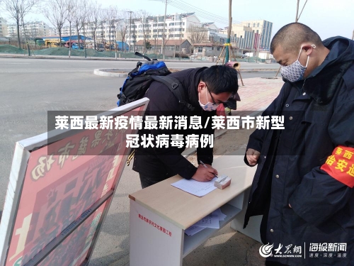 莱西最新疫情最新消息/莱西市新型冠状病毒病例-第3张图片