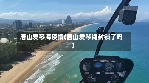 唐山爱琴海疫情(唐山爱琴海封锁了吗)