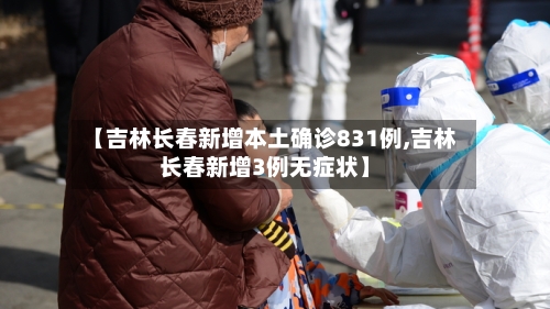 【吉林长春新增本土确诊831例,吉林长春新增3例无症状】-第3张图片
