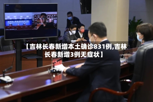 【吉林长春新增本土确诊831例,吉林长春新增3例无症状】-第2张图片