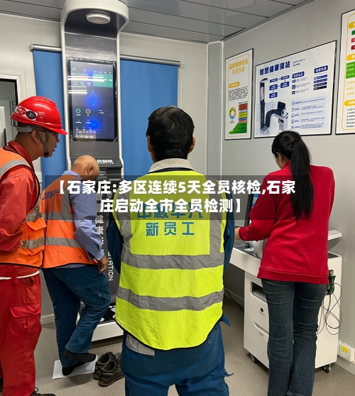 【石家庄:多区连续5天全员核检,石家庄启动全市全员检测】