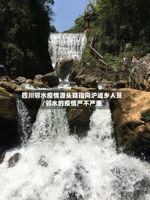 四川邻水疫情源头疑指向沪返乡人员/邻水的疫情严不严重