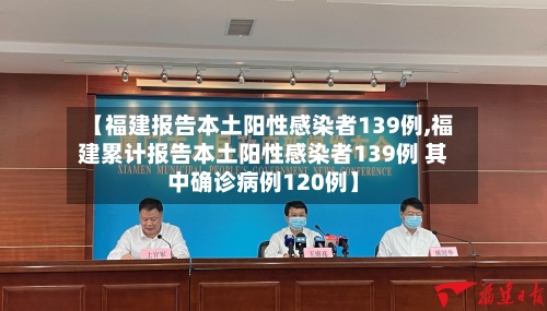 【福建报告本土阳性感染者139例,福建累计报告本土阳性感染者139例 其中确诊病例120例】