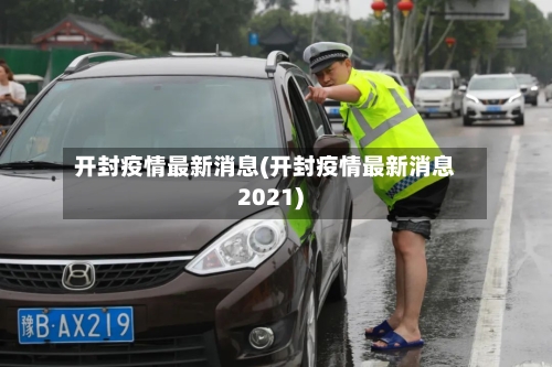 开封疫情最新消息(开封疫情最新消息2021)