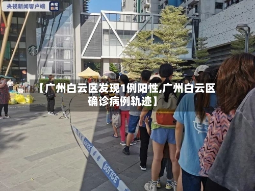 【广州白云区发现1例阳性,广州白云区确诊病例轨迹】