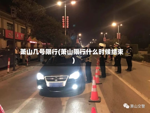萧山几号限行(萧山限行什么时候结束)-第2张图片