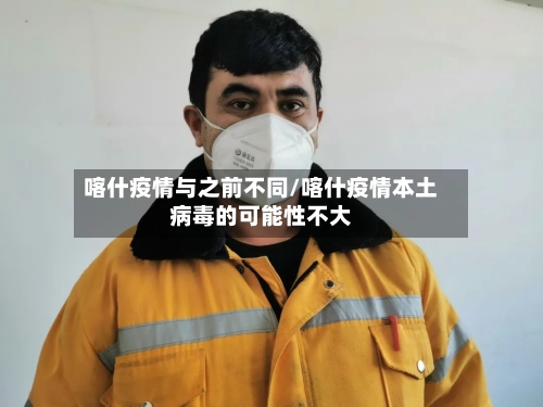 喀什疫情与之前不同/喀什疫情本土病毒的可能性不大-第2张图片
