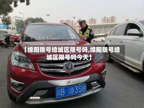 【绵阳限号培城区限号吗,绵阳限号培城区限号吗今天】-第2张图片