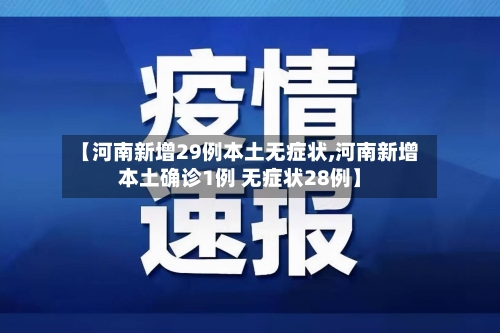【河南新增29例本土无症状,河南新增本土确诊1例 无症状28例】