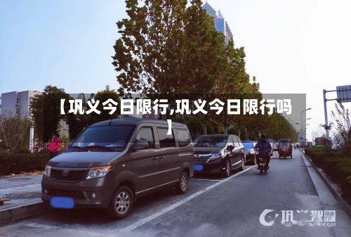 【巩义今日限行,巩义今日限行吗】-第2张图片