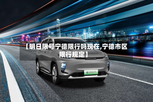 【明日限号宁德限行吗现在,宁德市区限行规定】