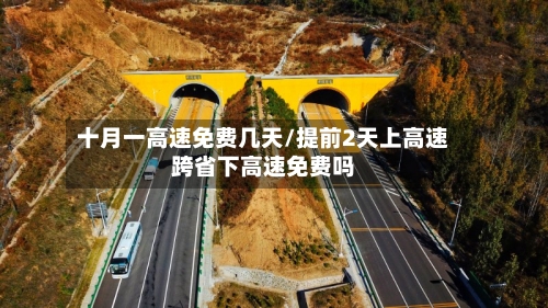 十月一高速免费几天/提前2天上高速跨省下高速免费吗-第2张图片