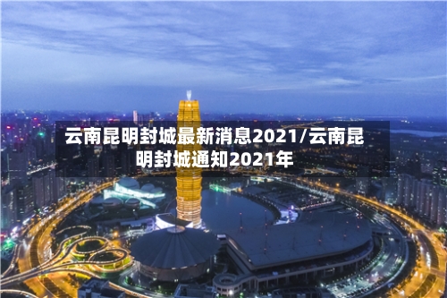 云南昆明封城最新消息2021/云南昆明封城通知2021年