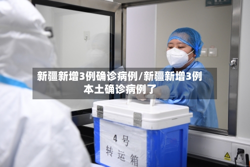 新疆新增3例确诊病例/新疆新增3例本土确诊病例了-第3张图片