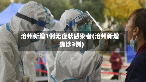 沧州新增1例无症状感染者(沧州新增确诊3例)-第3张图片