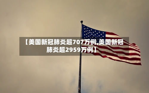 【美国新冠肺炎超707万例,美国新冠肺炎超2959万例】-第3张图片