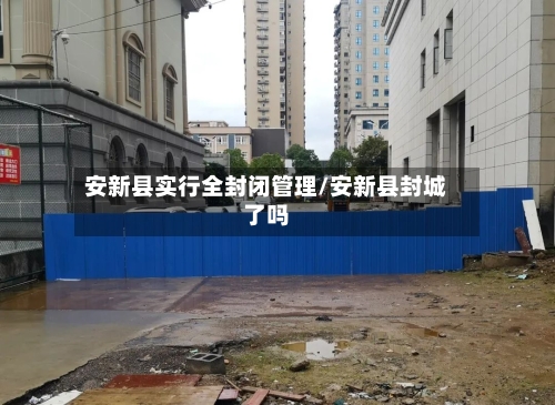 安新县实行全封闭管理/安新县封城了吗