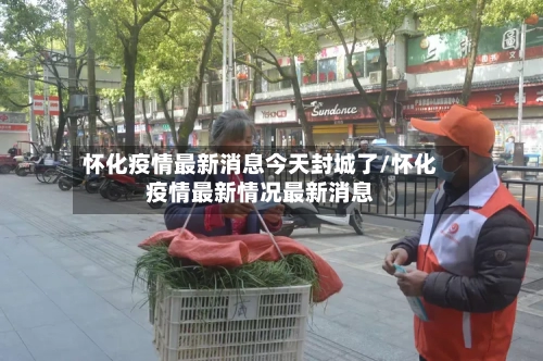 怀化疫情最新消息今天封城了/怀化疫情最新情况最新消息