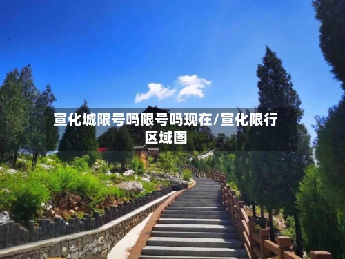 宣化城限号吗限号吗现在/宣化限行区域图