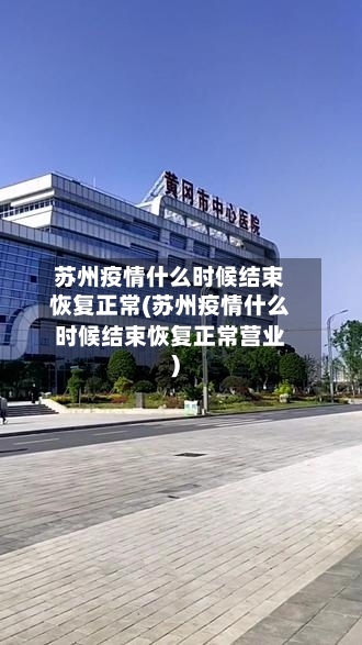 苏州疫情什么时候结束恢复正常(苏州疫情什么时候结束恢复正常营业)