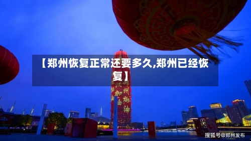 【郑州恢复正常还要多久,郑州已经恢复】