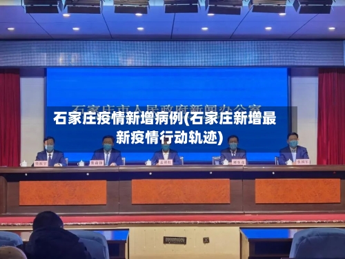 石家庄疫情新增病例(石家庄新增最新疫情行动轨迹)
