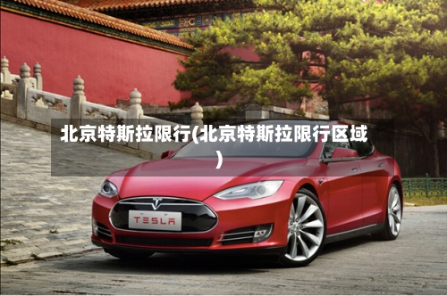 北京特斯拉限行(北京特斯拉限行区域)