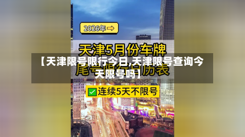 【天津限号限行今日,天津限号查询今天限号吗】-第2张图片