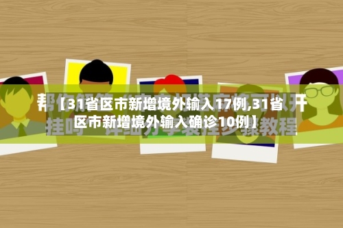 【31省区市新增境外输入17例,31省区市新增境外输入确诊10例】
