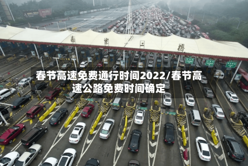 春节高速免费通行时间2022/春节高速公路免费时间确定-第2张图片