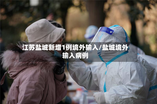 江苏盐城新增1例境外输入/盐城境外输入病例