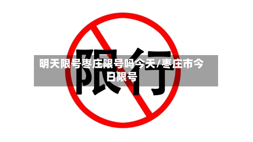明天限号枣庄限号吗今天/枣庄市今日限号