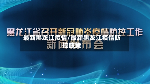 最新黑龙江疫情/最新黑龙江疫情防控政策