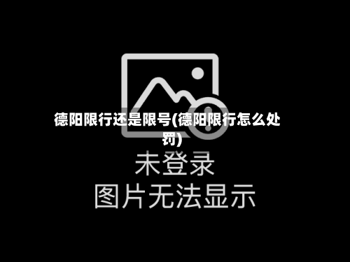 德阳限行还是限号(德阳限行怎么处罚)-第3张图片