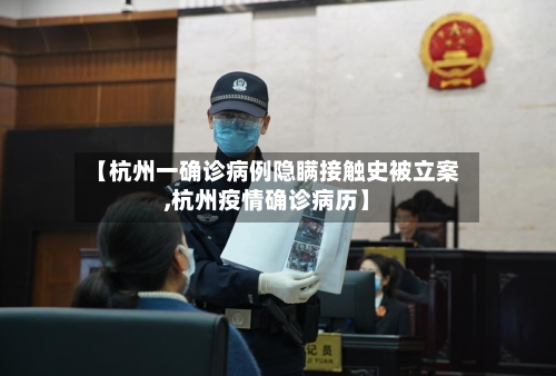 【杭州一确诊病例隐瞒接触史被立案,杭州疫情确诊病历】