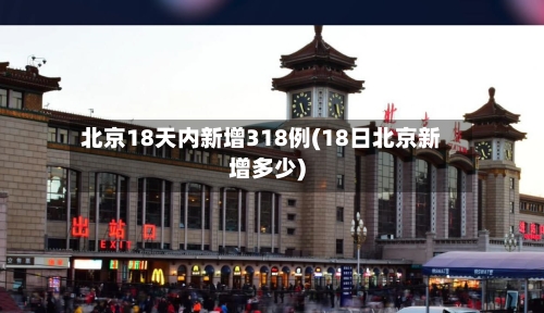 北京18天内新增318例(18日北京新增多少)-第2张图片