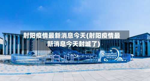 射阳疫情最新消息今天(射阳疫情最新消息今天封城了)