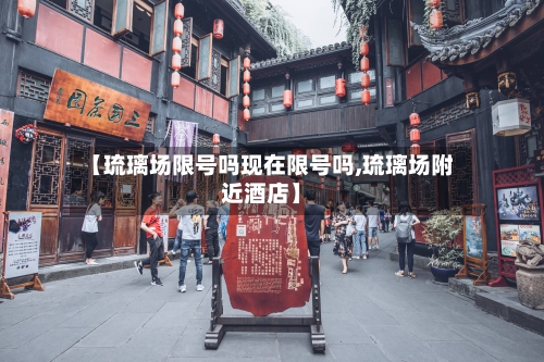 【琉璃场限号吗现在限号吗,琉璃场附近酒店】