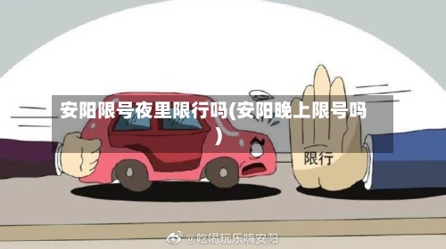 安阳限号夜里限行吗(安阳晚上限号吗)-第2张图片