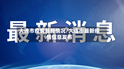 大连市疫情最新情况/大连市最新疫情信息发布
