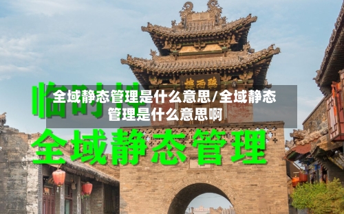 全域静态管理是什么意思/全域静态管理是什么意思啊-第2张图片