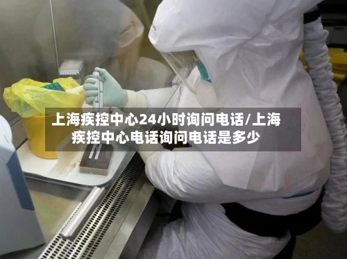 上海疾控中心24小时询问电话/上海疾控中心电话询问电话是多少