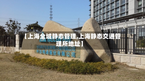 【上海全域静态管理,上海静态交通管理所地址】-第2张图片