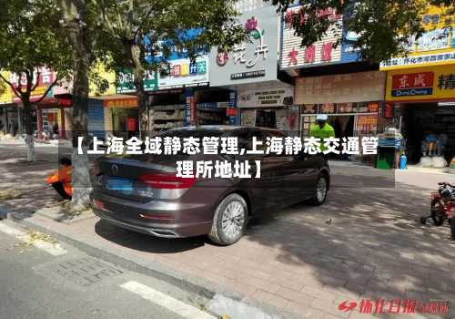 【上海全域静态管理,上海静态交通管理所地址】