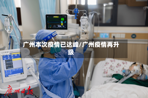 广州本次疫情已达峰/广州疫情再升级